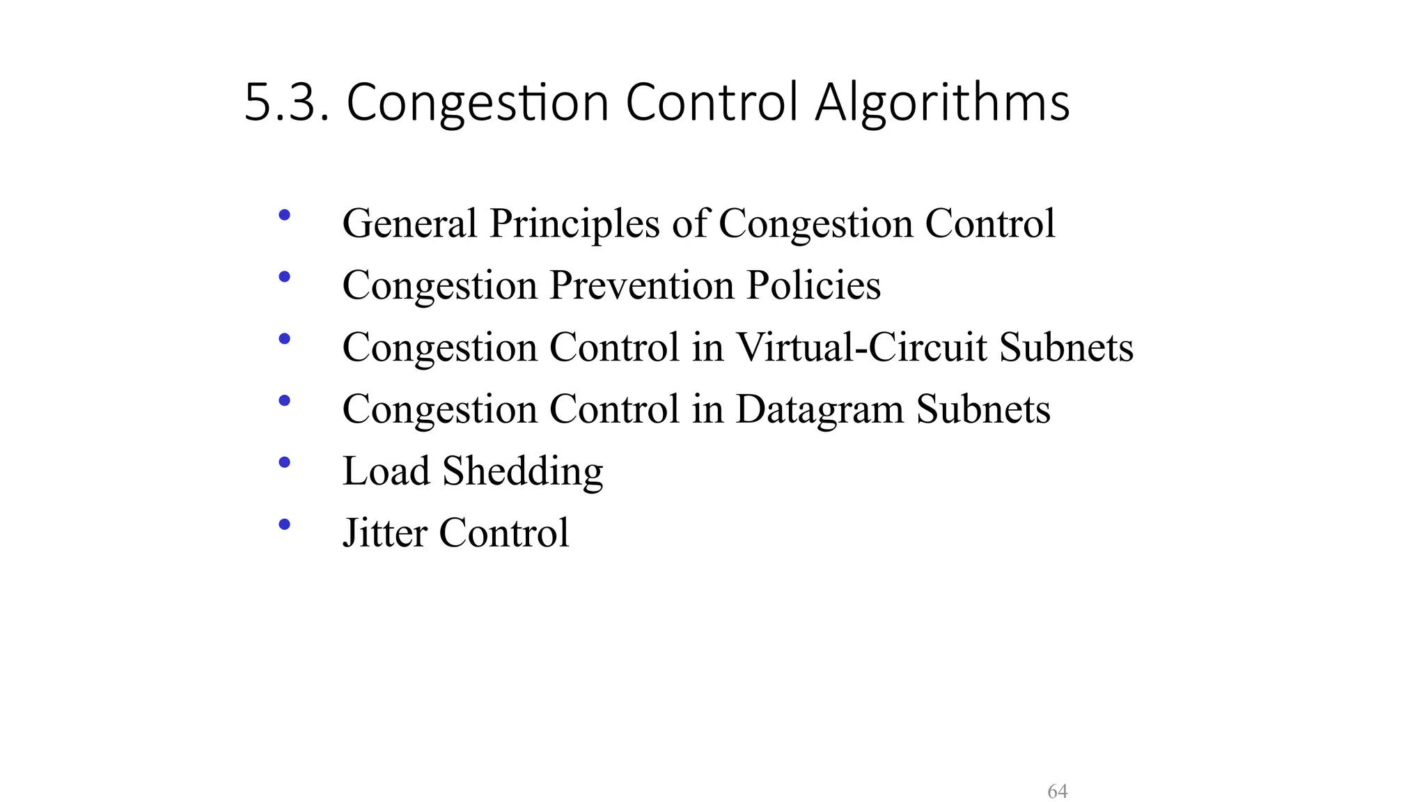 64
5.3. Congestion Control Algorithms
• General Principles of Congestion Control
• Congestion Prevention Policies
• Congestion Control in Virtual-Circuit Subnets
• Congestion Control in Datagram Subnets
• Load Shedding
• Jitter Control
 