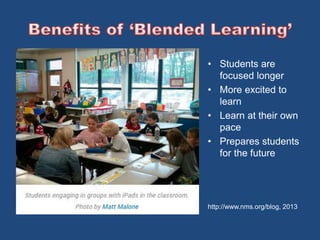 • Students are 
focused longer 
• More excited to 
learn 
• Learn at their own 
pace 
• Prepares students 
for the future 
http://www.nms.org/blog, 2013 
 