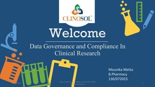 Welcome
Data Governance and Compliance In
Clinical Research
Mounika Metta
B.Pharmacy
130/072023
10/18/2022
www.clinosol.com | follow us on social media
@clinosolresearch
1
 