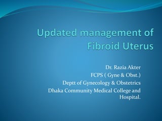 Dr. Razia Akter
FCPS ( Gyne & Obst.)
Deptt of Gynecology & Obstetrics
Dhaka Community Medical College and
Hospital.
 