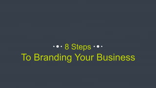 8 Steps
To Branding Your Business
 