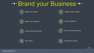 Brand your Business
1 Deﬁne Your Brand
2 Deﬁne Your Audience
3 Create Your Brand Name
4 Tell a Story
5 Create a Logo / Tag...
