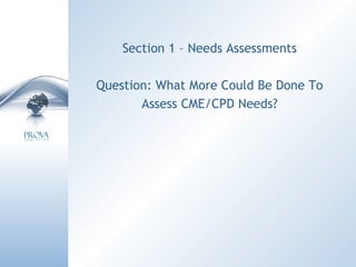 Section 1 – Needs Assessments Question: What More Could Be Done To Assess CME/CPD Needs? 