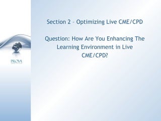 Section 2 – Optimizing Live CME/CPD Question: How Are You Enhancing The Learning Environment in Live CME/CPD? 
