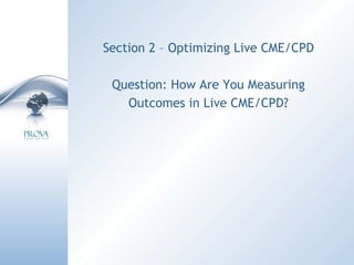 Section 2 – Optimizing Live CME/CPD Question: How Are You Measuring Outcomes in Live CME/CPD? 