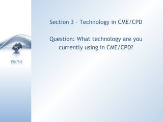 Section 3 – Technology in CME/CPD Question: What technology are you currently using in CME/CPD? 