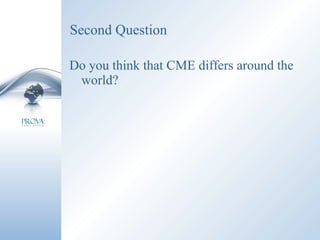 Second Question Do you think that CME differs around the world? 