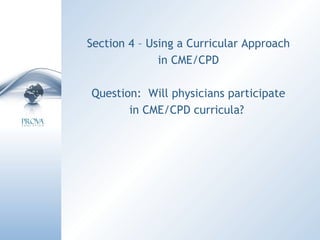 Section 4 – Using a Curricular Approach in CME/CPD Question:  Will physicians participate in CME/CPD curricula?  