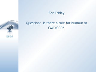 For Friday Question:  Is there a role for humour in CME/CPD?  