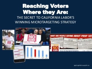 Reaching Voters
Where they Are:
THE SECRET TO CALIFORNIA LABOR’S
WINNING MICROTARGETING STRATEGY
rgb/tng39521cwa/afl-cio
 