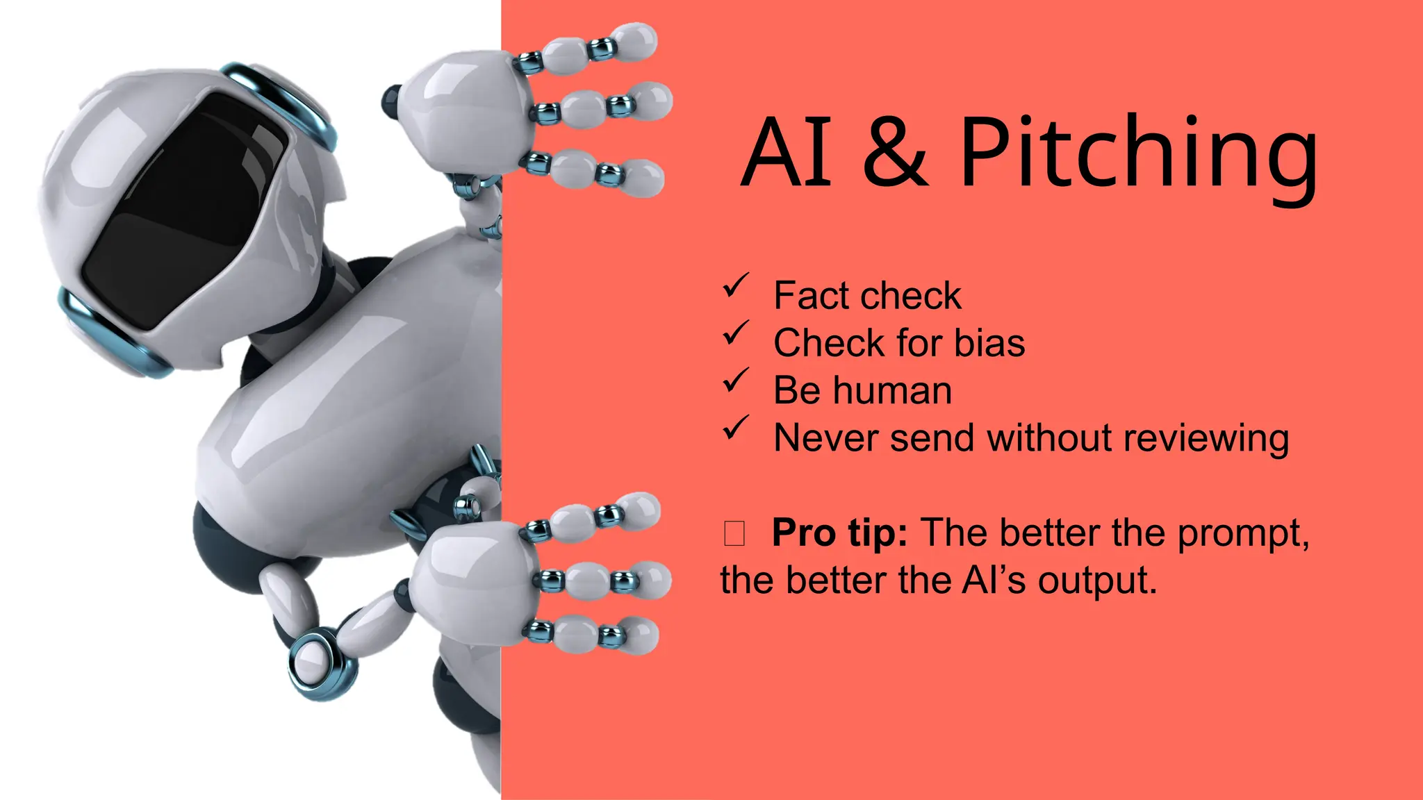  Fact check
 Check for bias
 Be human
 Never send without reviewing
💡 Pro tip: The better the prompt,
the better the AI’s output.
AI & Pitching
 