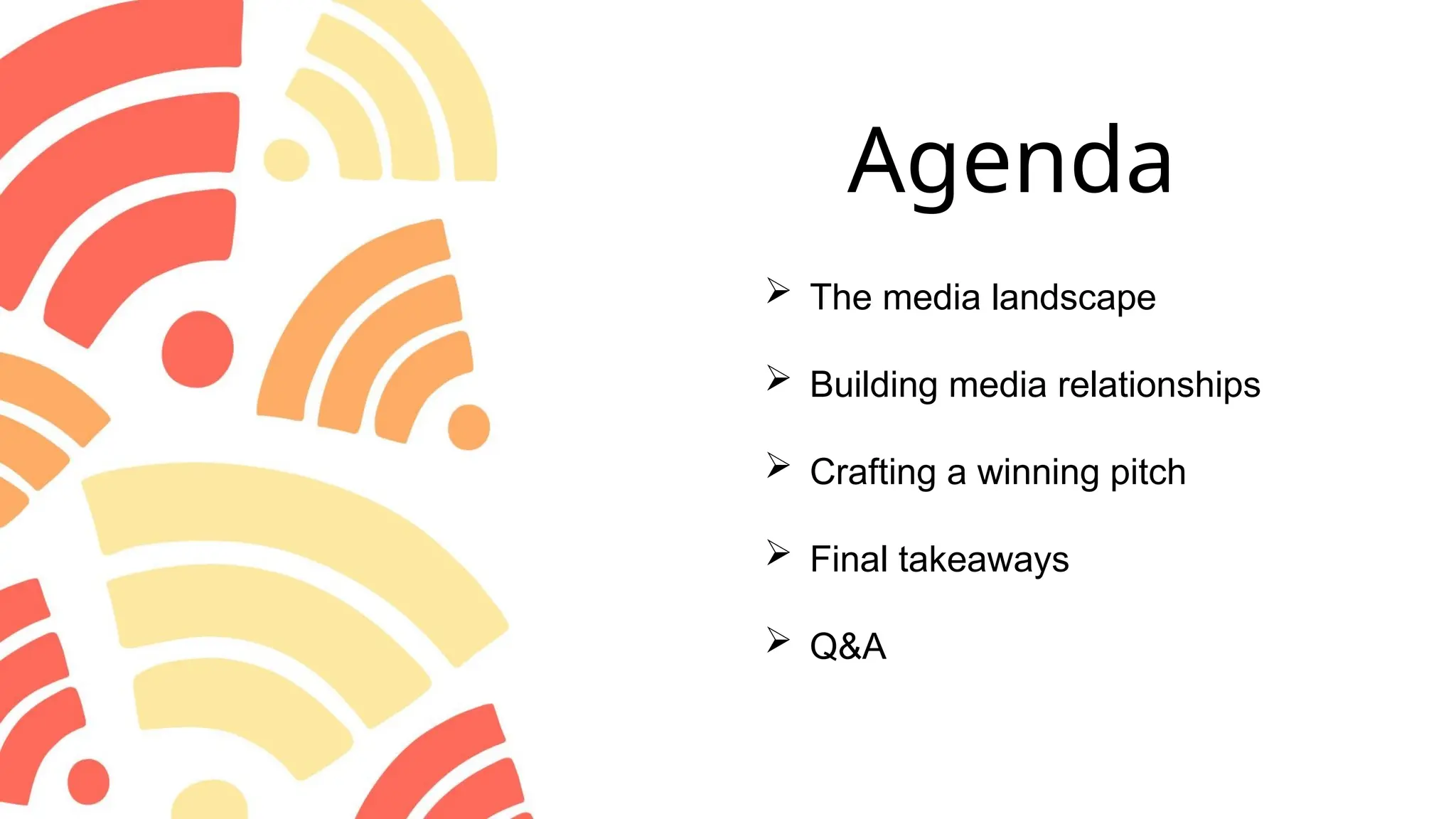 Agenda
 The media landscape
 Building media relationships
 Crafting a winning pitch
 Final takeaways
 Q&A
 