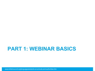 PART 1: WEBINAR BASICS
www.britishcouncil.org/languageassistants-uk-schools-and-authorities.htm
 