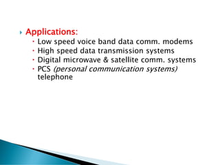  Applications:
 Low speed voice band data comm. modems
 High speed data transmission systems
 Digital microwave & satellite comm. systems
 PCS (personal communication systems)
telephone
 