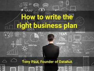 How to write the
right business plan
Tony Paul, Founder of Datahut
 