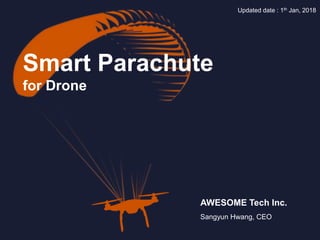Smart Parachute
for Drone
AWESOME Tech Inc.
Sangyun Hwang, CEO
Updated date : 1th Jan, 2018
 
