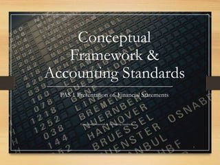 Conceptual
Framework &
Accounting Standards
PAS 1 Presentation of Financial Statements
Conceptual Framework & Accounting Standards
1
 