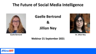 The Future of Social Media Intelligence
Gaelle Bertrand
&
Jillian Ney
Webinar 21 September 2021
Dr. Jillian Ney
Gaelle Bertrand
 