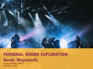 PERSONAL BRAND EXPLORATION
Sarah Weymouth
Project & Portfolio I: Week 3
September 19, 2019
 