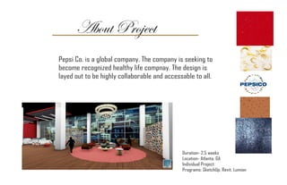 About Project
Duration- 2.5 weeks
Location- Atlanta, GA
Individual Project
Programs: SketchUp, Revit, Lumion
Pepsi Co. is a global company. The company is seeking to
become recognized healthy life compnay. The design is
layed out to be highly collaborable and accessable to all.
 