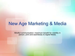 New Age Marketing & Media
Mindful communication: maximum benefit for visibility in
person, print and seamlessly to digital Media.
 