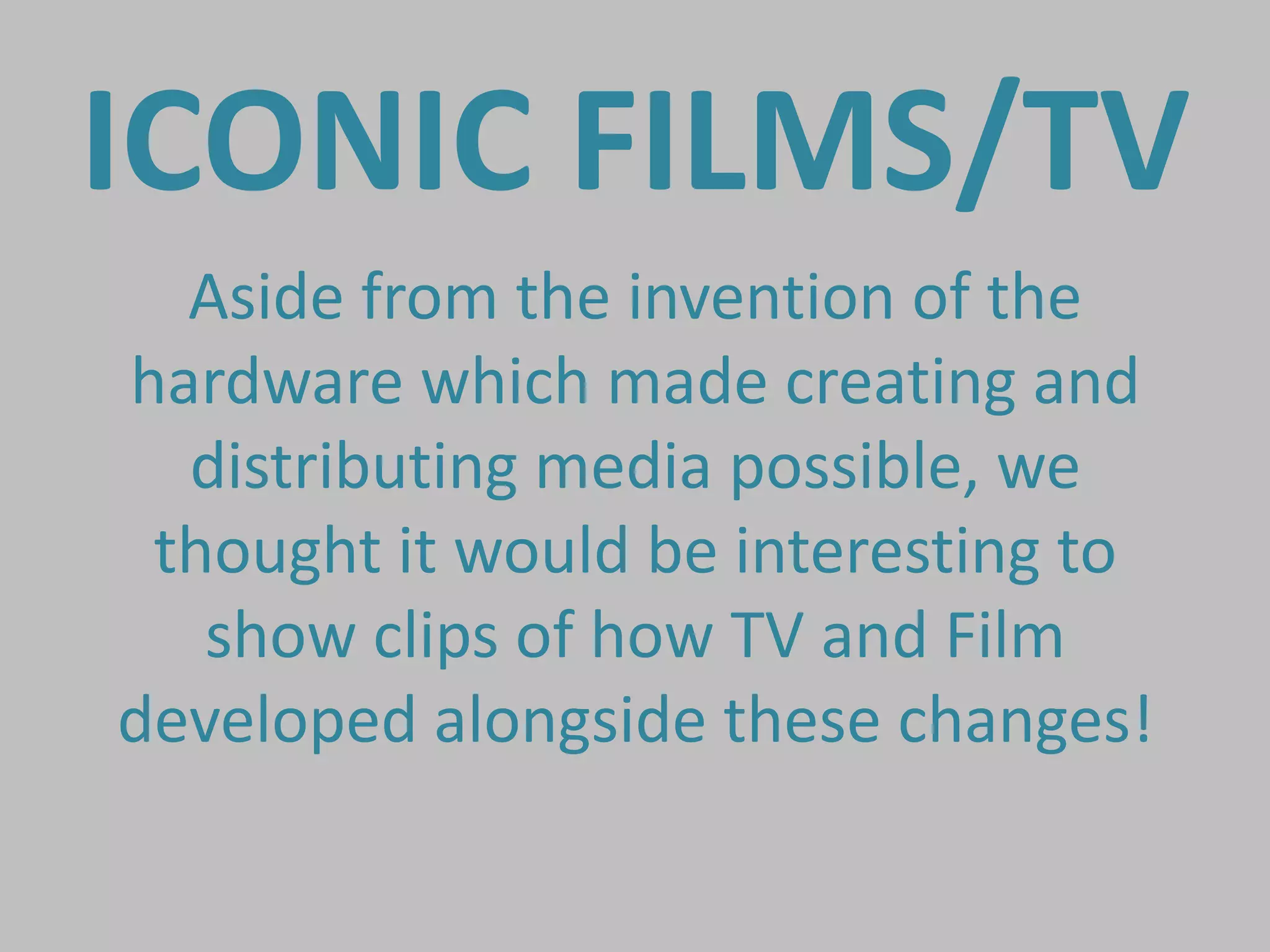 ICONIC FILMS/TV
  Aside from the invention of the
hardware which made creating and
  distributing media possible, we
 thought it would be interesting to
   show clips of how TV and Film
developed alongside these changes!
 