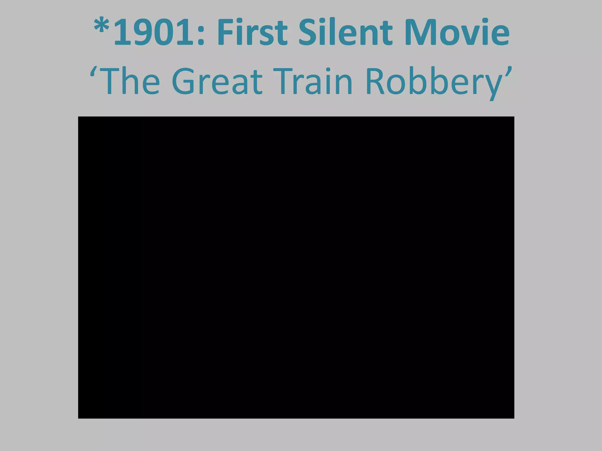 *1901: First Silent Movie
‘The Great Train Robbery’
 
