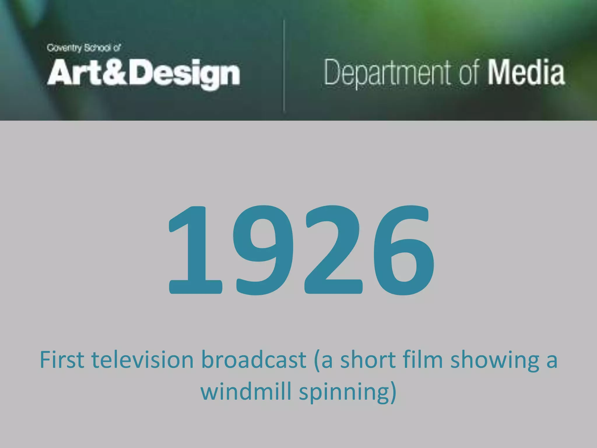 1926
First television broadcast (a short film showing a
                 windmill spinning)
 
