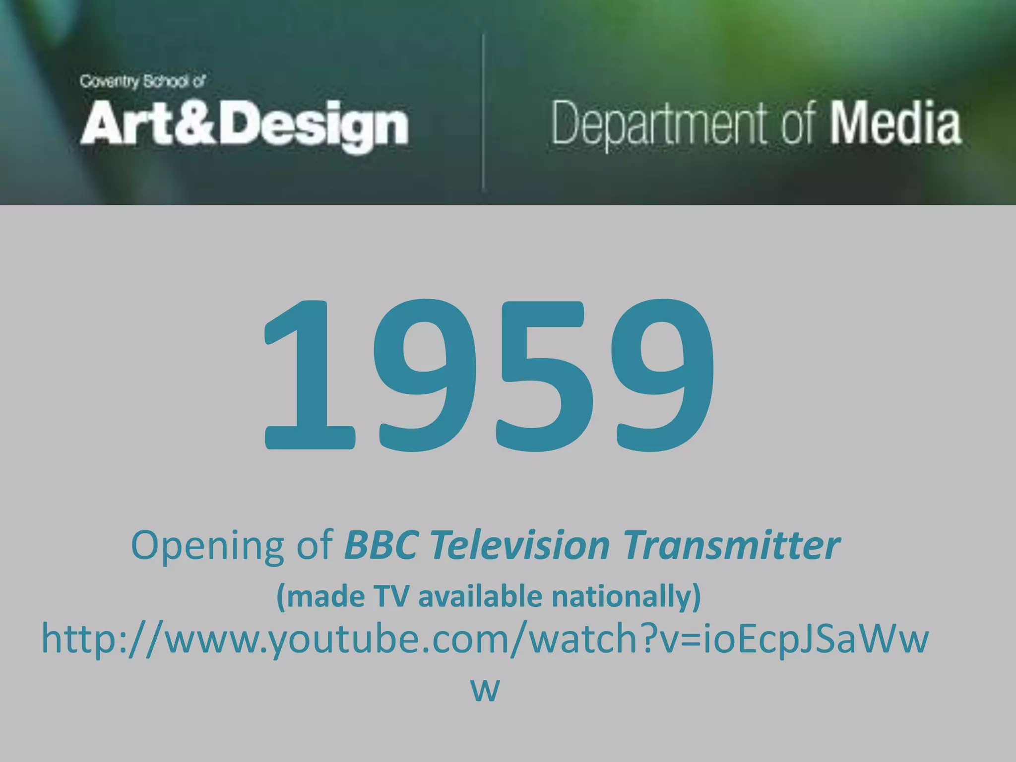 1959
    Opening of BBC Television Transmitter
           (made TV available nationally)
http://www.youtube.com/watch?v=ioEcpJSaWw
                     w
 