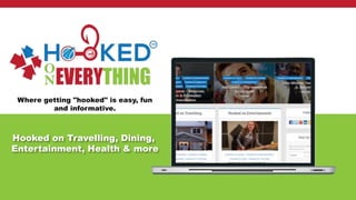 Where getting "hooked" is easy, fun
and informative.
Hooked on Travelling, Dining,
Entertainment, Health & more
 