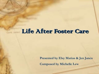 Life After Foster Care Presented by Elsy Matias & Jen Janco Composed by Michelle Lew 
