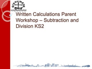 Written Calculations Parent
Workshop – Subtraction and
Division KS2
 
