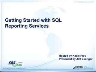 Getting Started with SQL
Reporting Services




                      Hosted by Kacie Frey
                      Presented by Jeff Lininger
 
