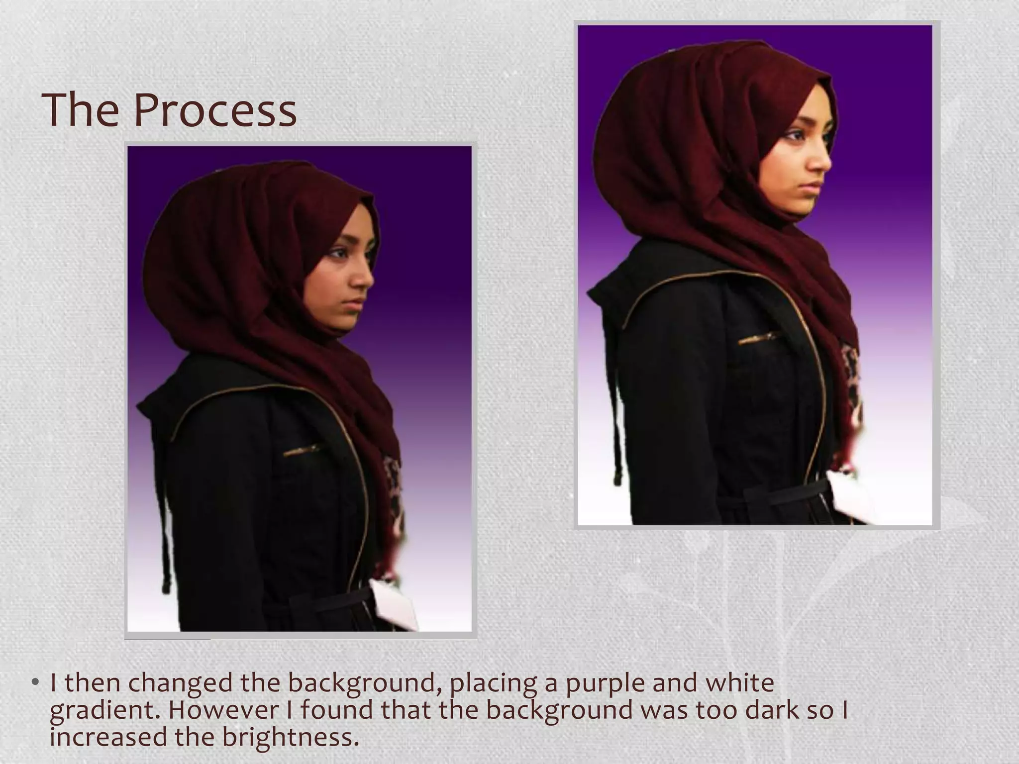 The Process




• I then changed the background, placing a purple and white
  gradient. However I found that the background was too dark so I
  increased the brightness.
 