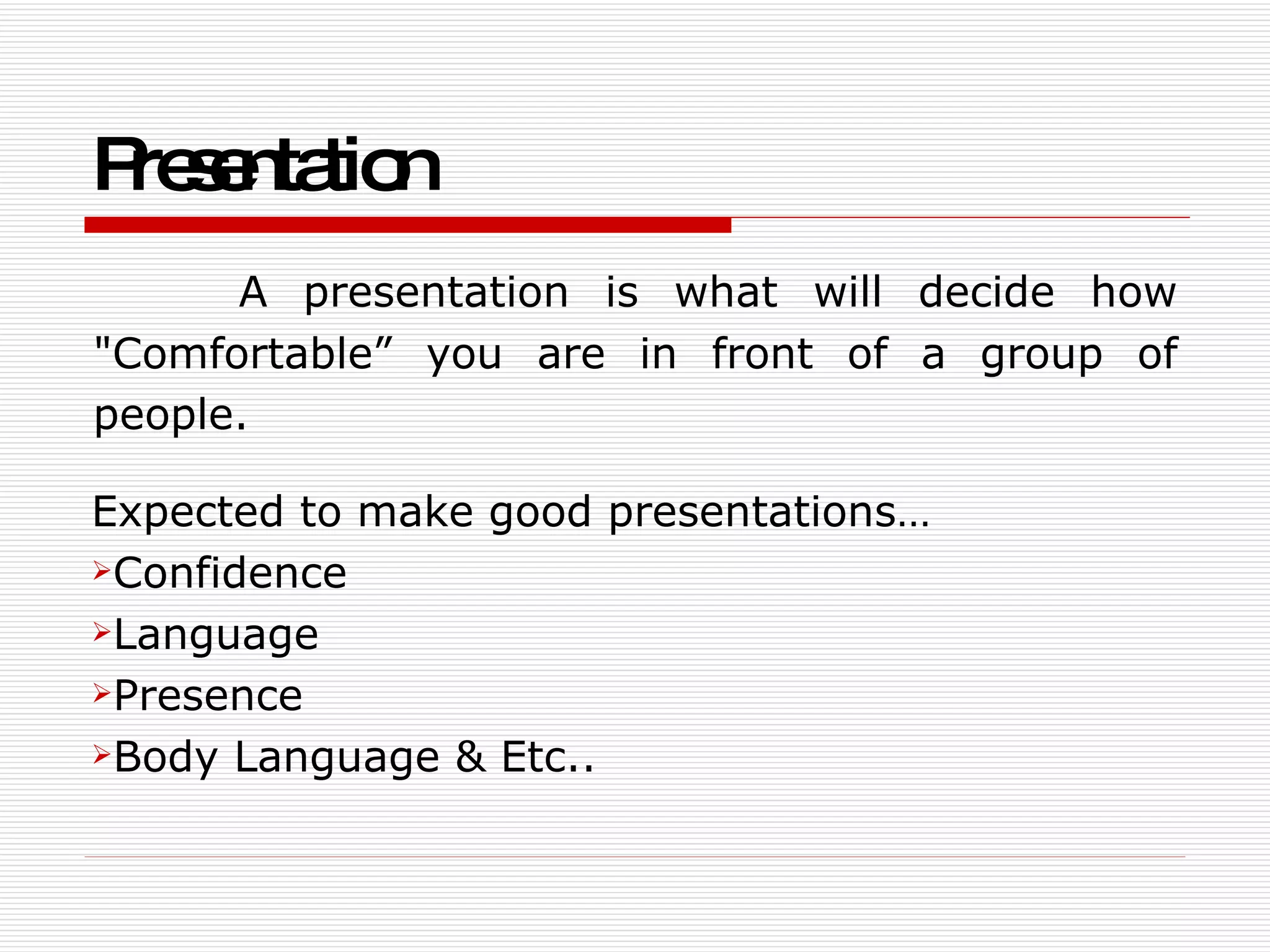 Presentation   A presentation is what will decide how &quot;Comfortable” you are in front of a group of people. Expected to make good presentations…  Confidence  Language Presence Body Language & Etc.. 