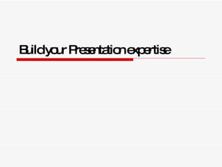 Build your Presentation expertise   