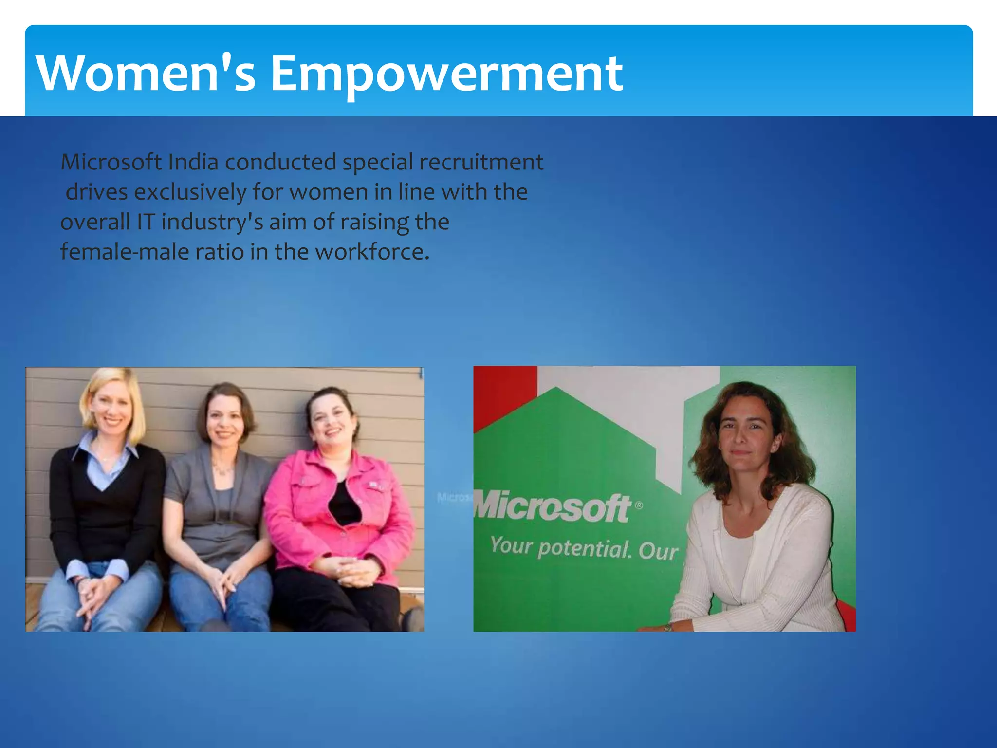 Microsoft India conducted special recruitment
drives exclusively for women in line with the
overall IT industry's aim of raising the
female-male ratio in the workforce.
Women's Empowerment
 