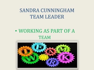 SANDRA CUNNINGHAM
TEAM LEADER
• WORKING AS PART OF A
TEAM
 