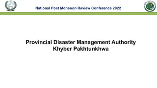 National Post Monsoon Review Conference 2022
Provincial Disaster Management Authority
Khyber Pakhtunkhwa
 