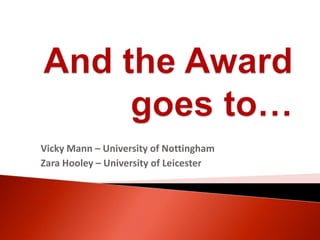 And the Awardgoes to… Vicky Mann – University of Nottingham Zara Hooley – University of Leicester 