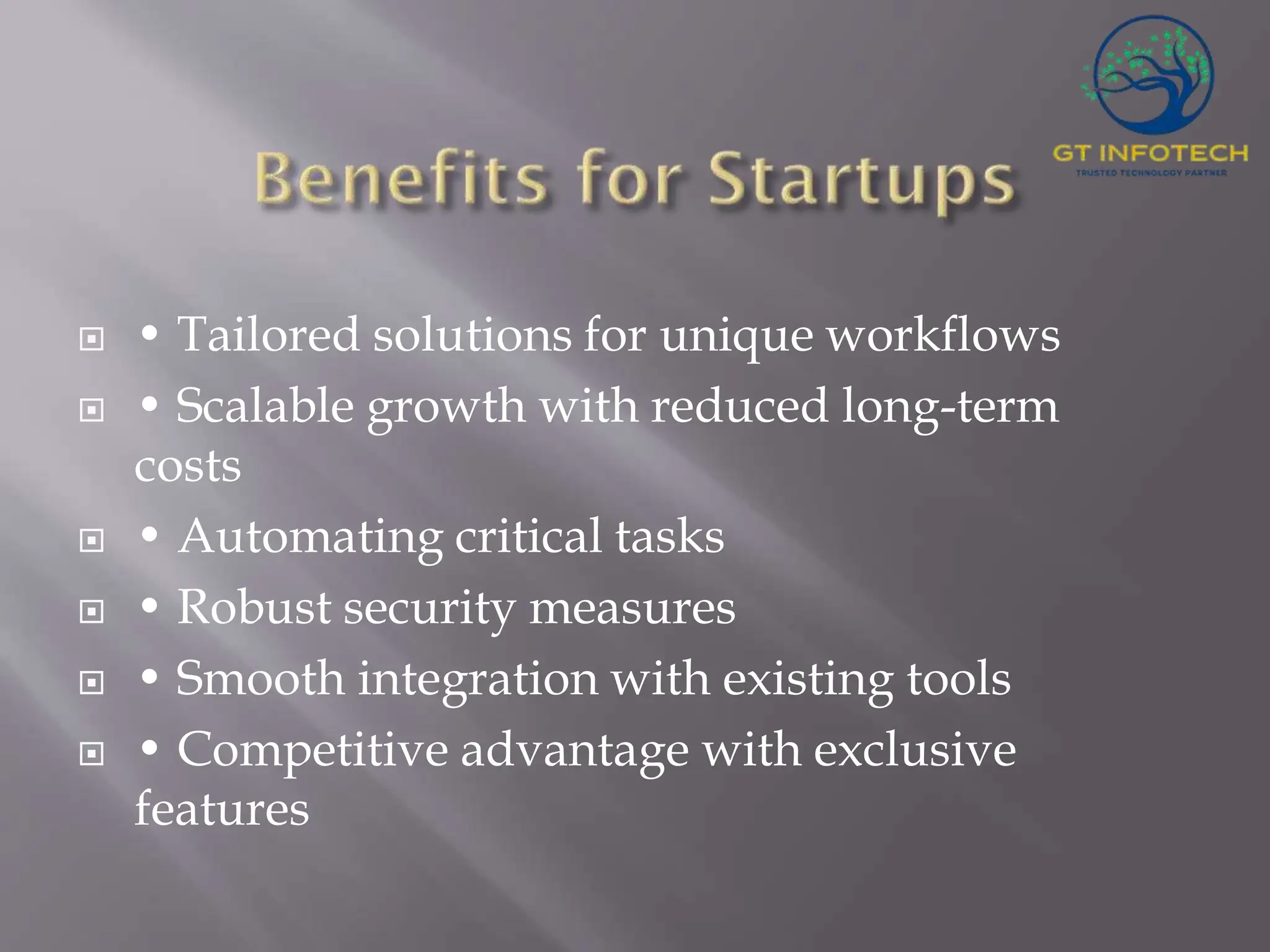  • Tailored solutions for unique workflows  • Scalable growth with reduced long-term costs  • Automating critical tasks  • Robust security measures  • Smooth integration with existing tools  • Competitive advantage with exclusive features 
