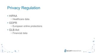 9
Privacy Regulation
• HIPAA
• Healthcare data
• GDPR
• European online protections
• GLB Act
• Financial data
 