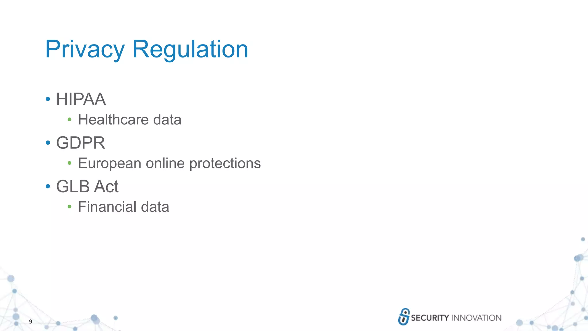 9
Privacy Regulation
• HIPAA
• Healthcare data
• GDPR
• European online protections
• GLB Act
• Financial data
 