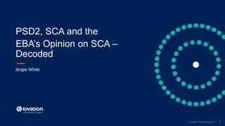 1© iovation. All Rights Reserved
Angie White
PSD2, SCA and the
EBA’s Opinion on SCA –
Decoded
 