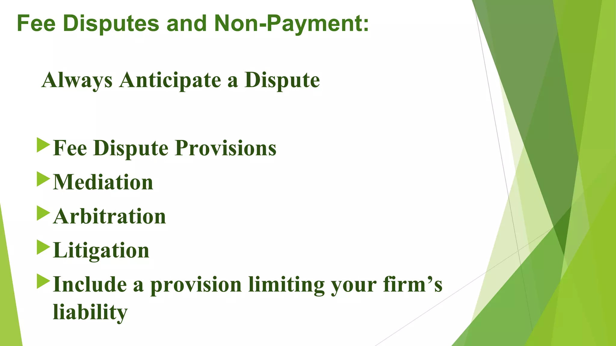 Fee Disputes and Non-Payment:
Always Anticipate a Dispute
Fee Dispute Provisions
Mediation
Arbitration
Litigation
Include a provision limiting your firm’s
liability
 