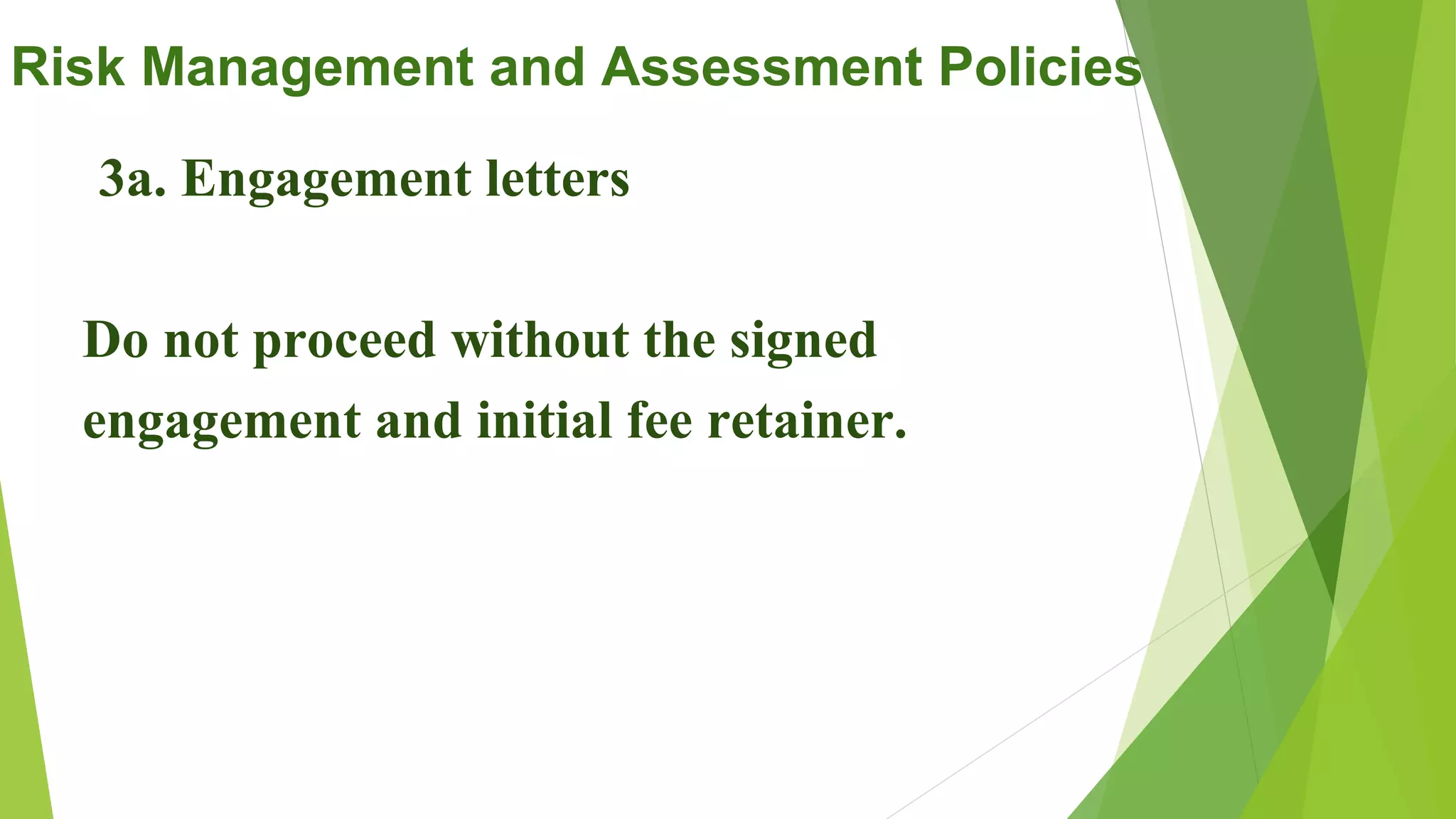 Risk Management and Assessment Policies
3a. Engagement letters
Do not proceed without the signed
engagement and initial fee retainer.
 