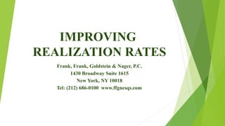 IMPROVING
REALIZATION RATES
Frank, Frank, Goldstein & Nager, P.C.
1430 Broadway Suite 1615
New York, NY 10018
Tel: (212) 686-0100 www.ffgnesqs.com
 