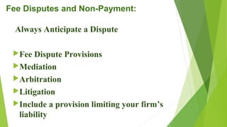 Fee Disputes and Non-Payment:
Always Anticipate a Dispute
Fee Dispute Provisions
Mediation
Arbitration
Litigation
Include a provision limiting your firm’s
liability
 