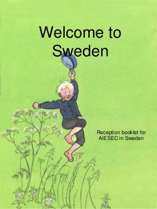 Welcome to
Sweden
Reception booklet for
AIESEC in Sweden
 