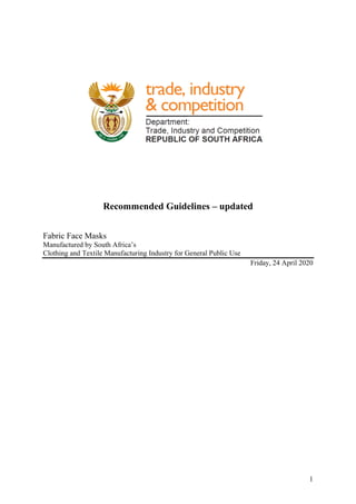 1
Recommended Guidelines – updated
Fabric Face Masks
Manufactured by South Africa’s
Clothing and Textile Manufacturing Industry for General Public Use
Friday, 24 April 2020
 
